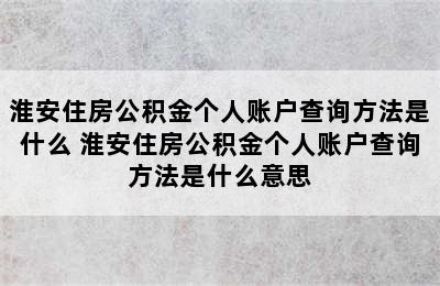 淮安住房公积金个人账户查询方法是什么 淮安住房公积金个人账户查询方法是什么意思